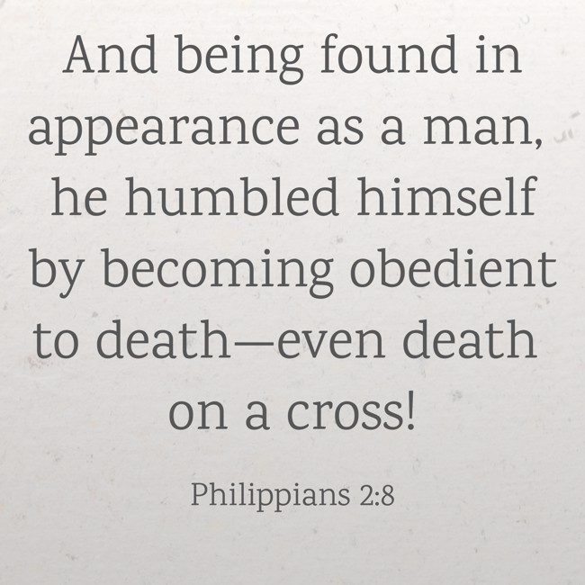 And being found in appearance as a man, he humbled himself by becoming obedient to death—even death on a cross! - Philippians 2:8