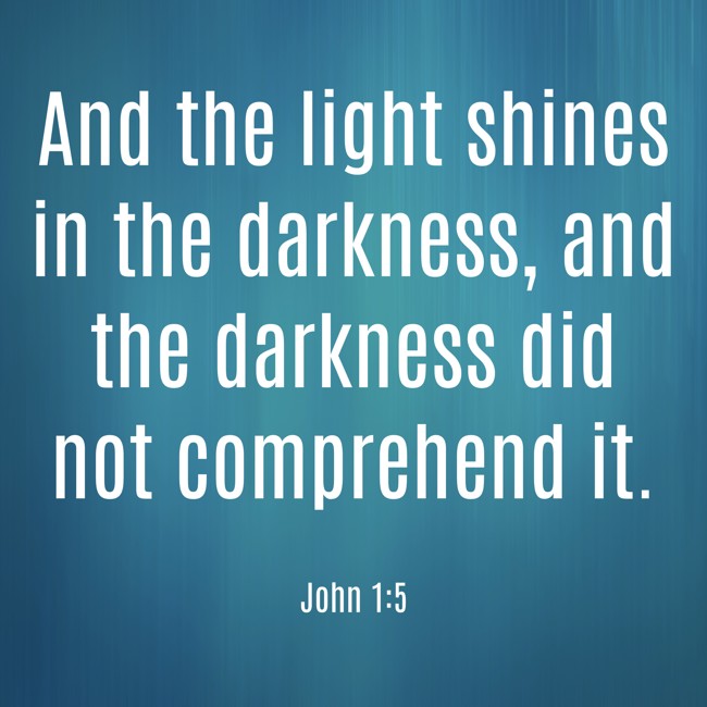  And the light shines in the darkness, and the darkness did not comprehend it.   - John 1:5 