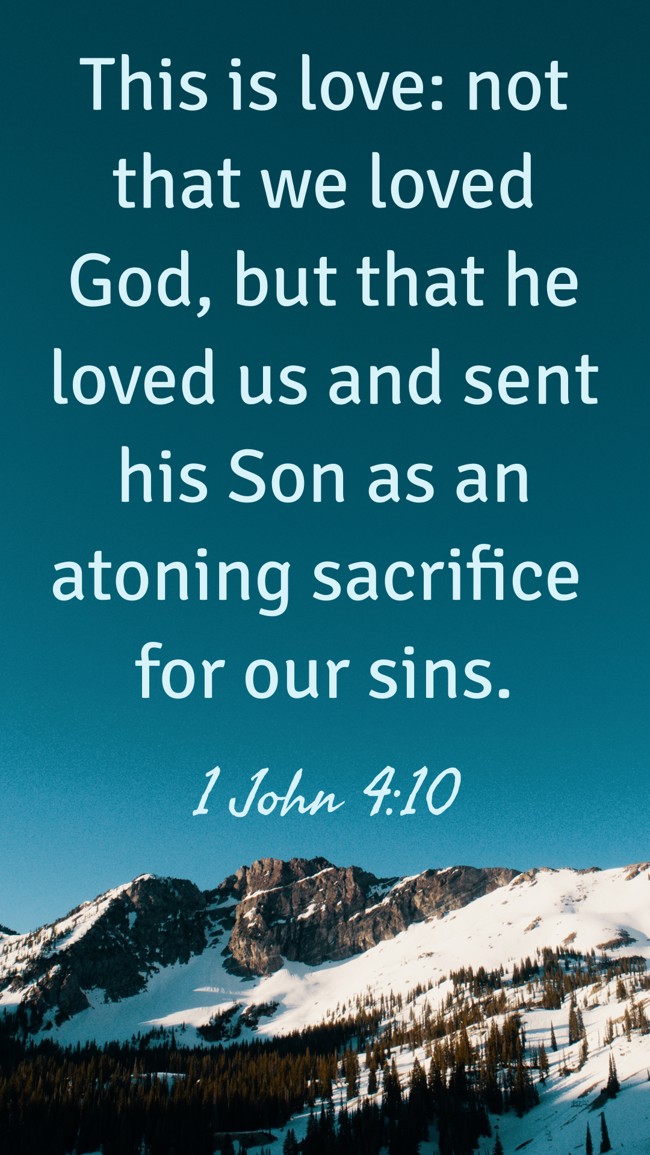 This is love: not that we loved God, but that he loved us and sent his Son as an atoning sacrifice for our sins. - 1 John 4:10