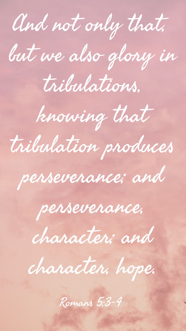 And not only that, but we also glory in tribulations, knowing that tribulation produces perseverance; and perseverance, character; and character, hope. - Romans 5:3-4