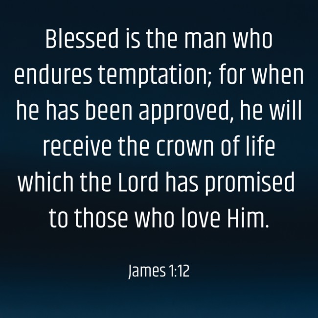 Blessed is the man who endures temptation; for when he has been approved, he will receive the crown of life which the Lord has promised to those who love Him. - James 1:12