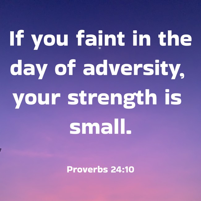 If you faint in the day of adversity, your strength is small. - Proverbs 24:10