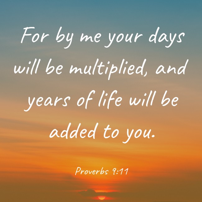 For by me your days will be multiplied, and years of life will be added to you. - Proverbs 9:11