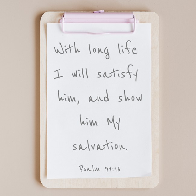 With long life I will satisfy him, and show him My salvation. - Psalm 91:16