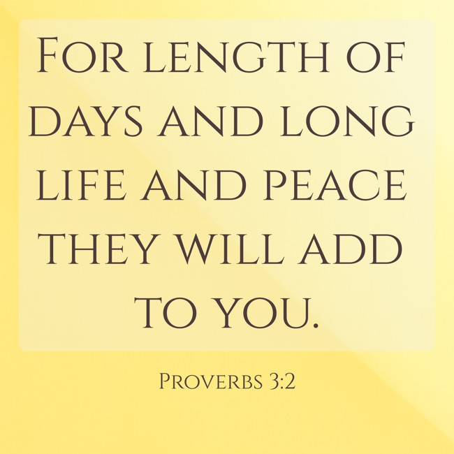 For length of days and long life and peace they will add to you. - Proverbs 3:2