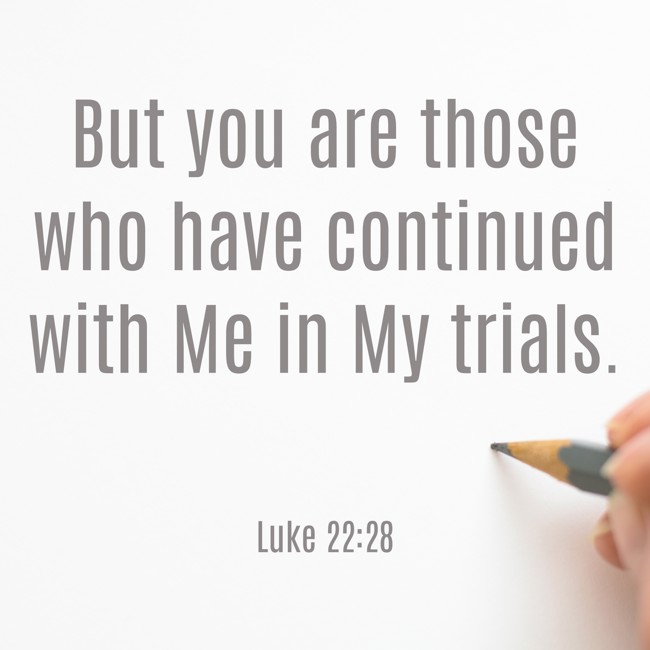  But you are those who have continued with Me in My trials.   - Luke 22:28 