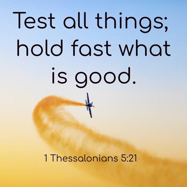  Test all things; hold fast what is good.   - 1 Thessalonians 5:21 