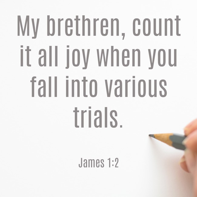  My brethren, count it all joy when you fall into various trials.   - James 1:2 