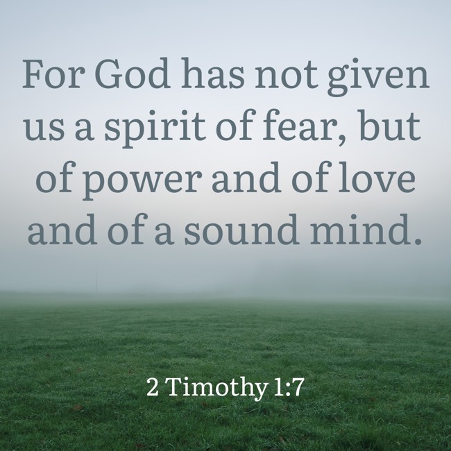 For God has not given us a spirit of fear, but of power and of love and of a sound mind. - 2 Timothy 1:7