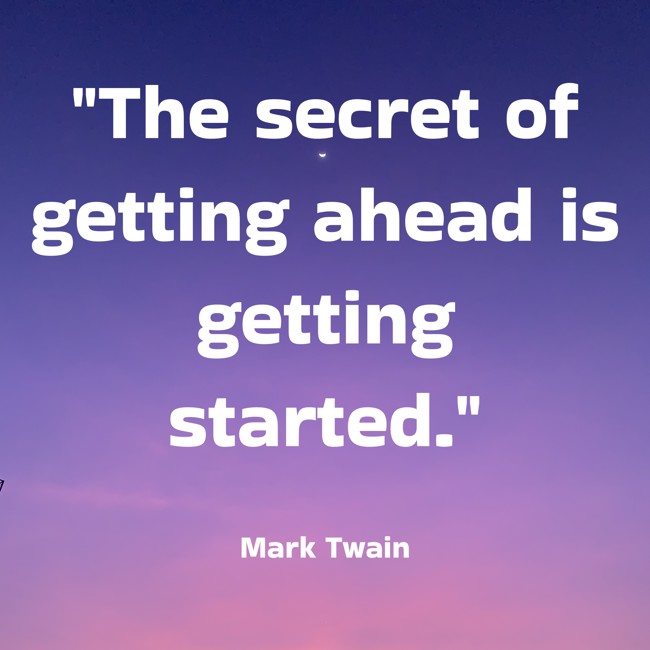  The secret of getting ahead is getting started. - Mark Twain 
