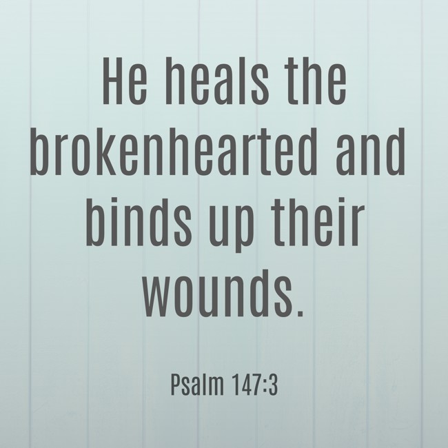 He heals the brokenhearted and binds up their wounds. - Psalm 147:3