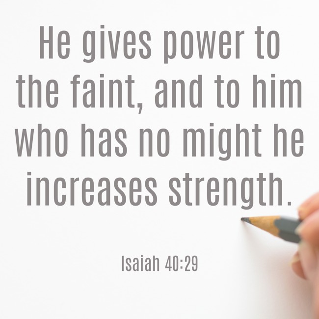 He gives power to the faint, and to him who has no might he increases strength. - Isaiah 40:29