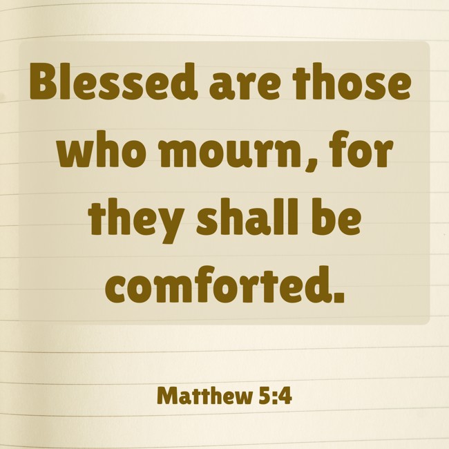 Blessed are those who mourn, for they shall be comforted. - Matthew 5:4