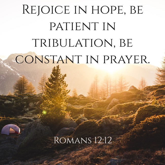 Rejoice in hope, be patient in tribulation, be constant in prayer. - Romans 12:12