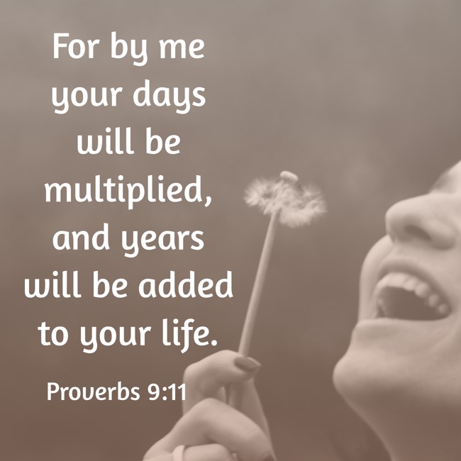 For by me your days will be multiplied, and years will be added to your life. - Proverbs 9:11