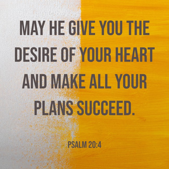 May he give you the desire of your heart and make all your plans succeed. - Psalm 20:4