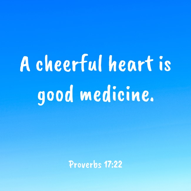 A cheerful heart is good medicine. - Proverbs 17:22