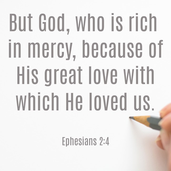  But God, who is rich in mercy, because of His great love with which He loved us.   - Ephesians 2:4 