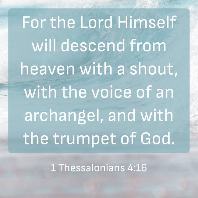 For the Lord Himself will descend from heaven with a shout, with the voice of an archangel, and with the trumpet of God. - 1 Thessalonians 4:16