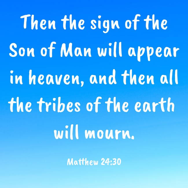 Then the sign of the Son of Man will appear in heaven, and then all the tribes of the earth will mourn. - Matthew 24:30