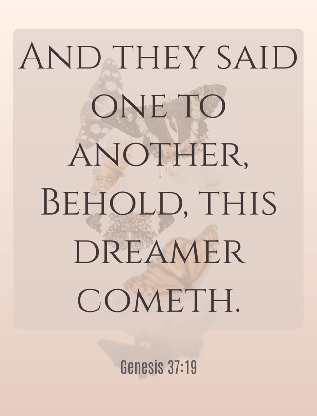And they said one to another, Behold, this dreamer cometh. - Genesis 37:19