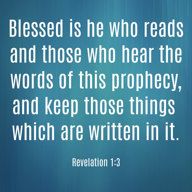 Blessed is he who reads and those who hear the words of this prophecy, and keep those things which are written in it. - Revelation 1:3
