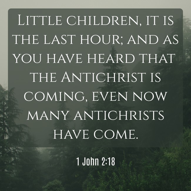 Little children, it is the last hour; and as you have heard that the Antichrist is coming, even now many antichrists have come. - 1 John 2:18