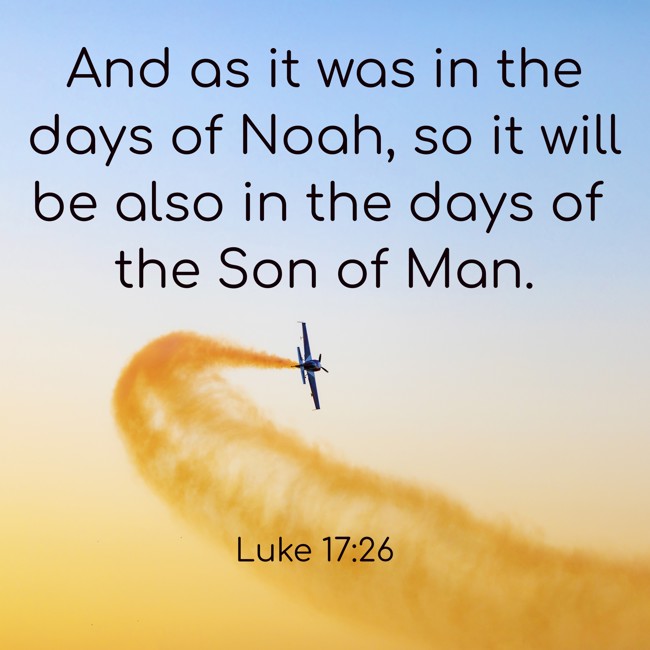 And as it was in the days of Noah, so it will be also in the days of the Son of Man. - Luke 17:26