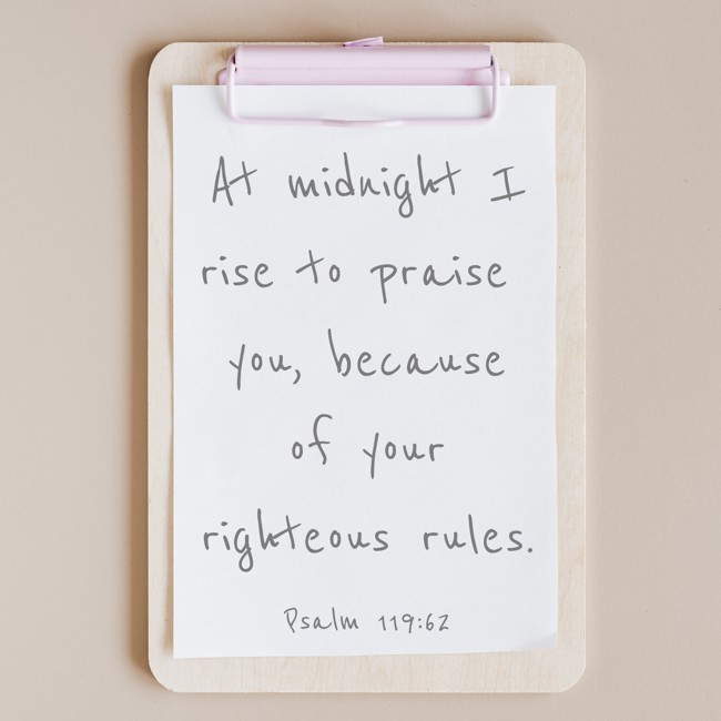 At midnight I rise to praise you, because of your righteous rules. - Psalm 119:62