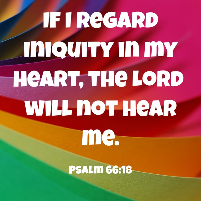 If I regard iniquity in my heart, the Lord will not hear me. - Psalm 66:18