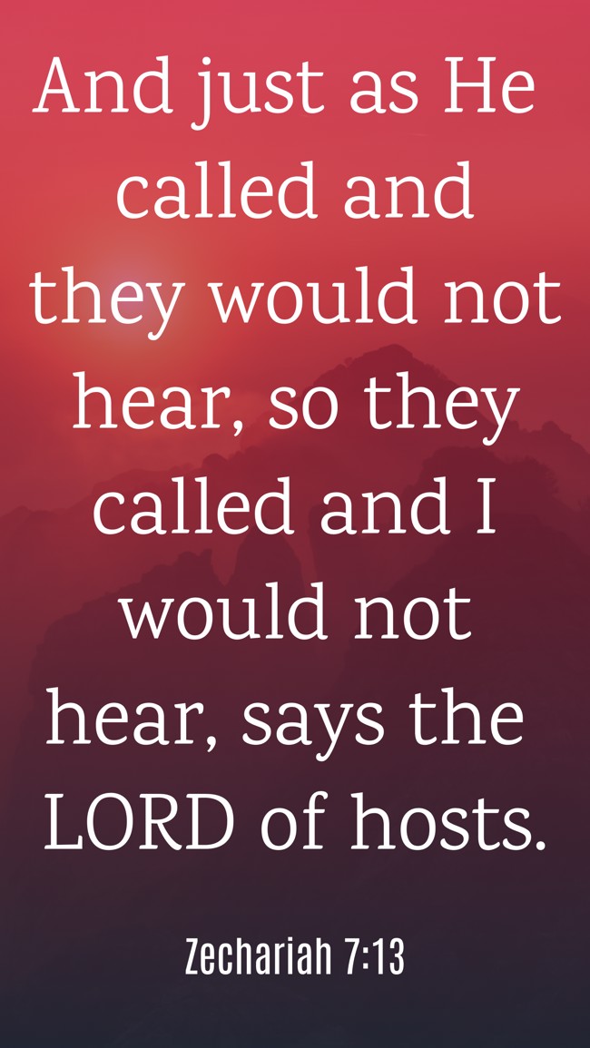 And just as He called and they would not hear, so they called and I would not hear, says the LORD of hosts. - Zechariah 7:13