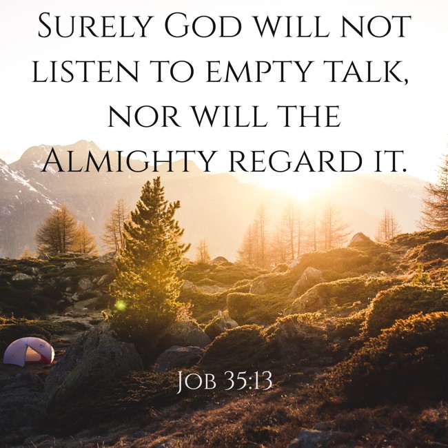 Surely God will not listen to empty talk, nor will the Almighty regard it. - Job 35:13