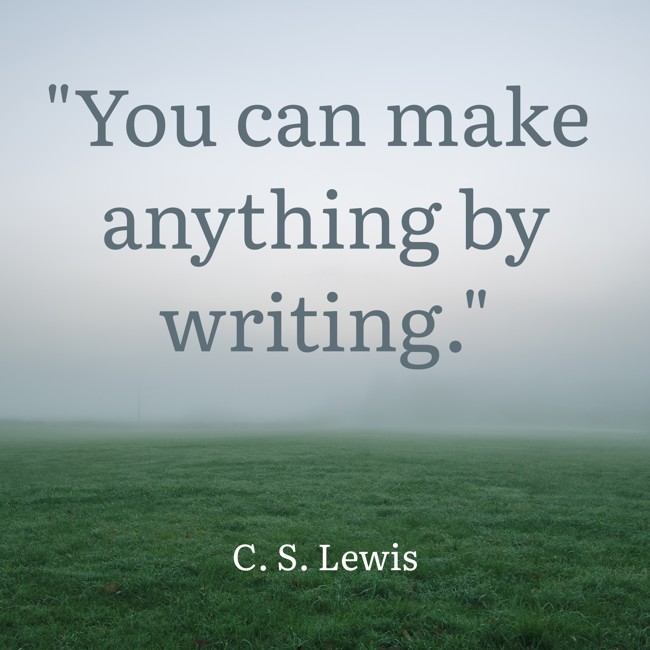 You can make anything by writing. - C. S. Lewis
