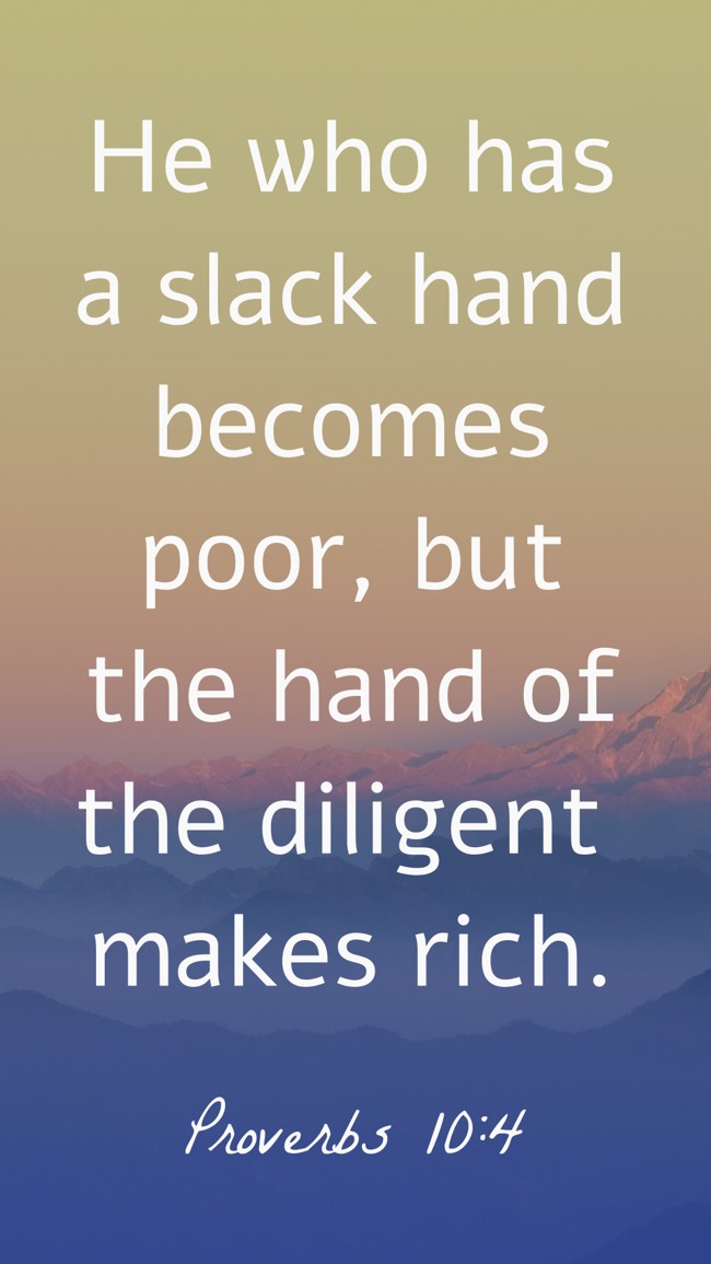  He who has a slack hand becomes poor, but the hand of the diligent makes rich.   - Proverbs 10:4 