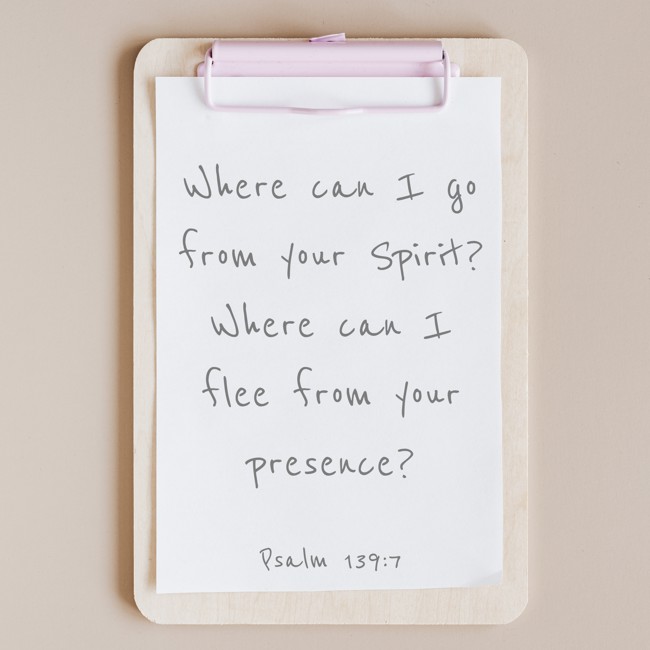 Where can I go from your Spirit? Where can I flee from your presence? - Psalm 139:7