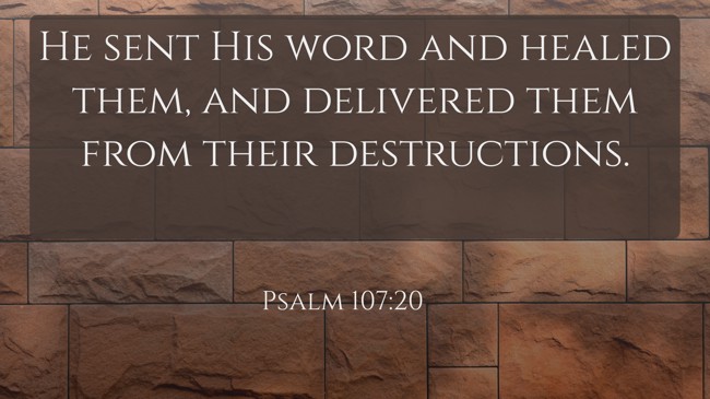 He sent His word and healed them, and delivered them from their destructions. - Psalm 107:20