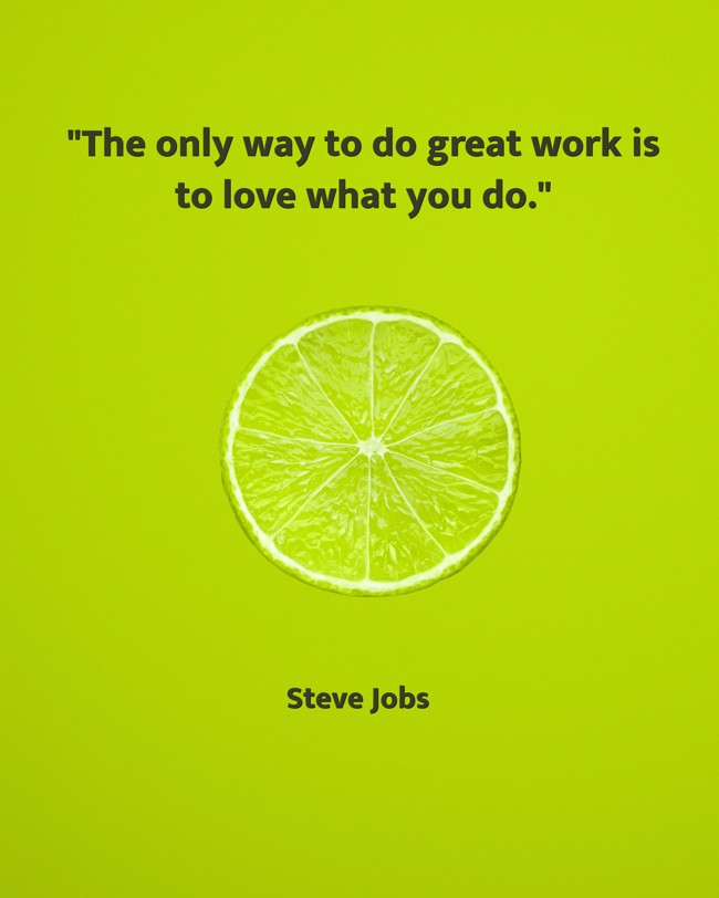  The only way to do great work is to love what you do. - Steve Jobs 