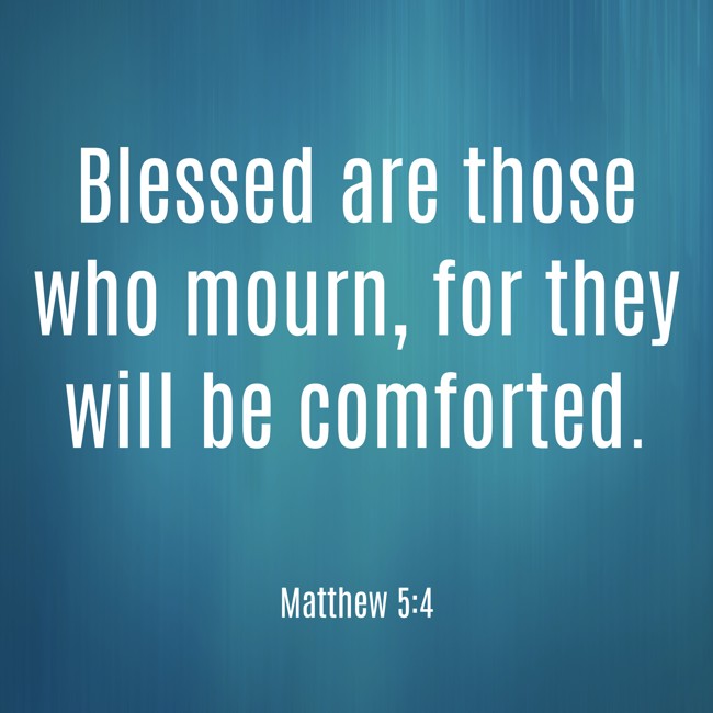Blessed are those who mourn, for they will be comforted. - Matthew 5:4