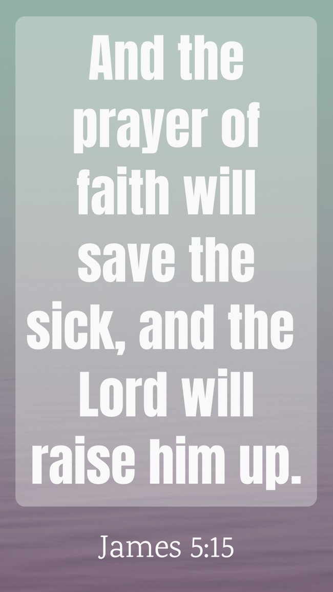 And the prayer of faith will save the sick, and the Lord will raise him up. - James 5:15