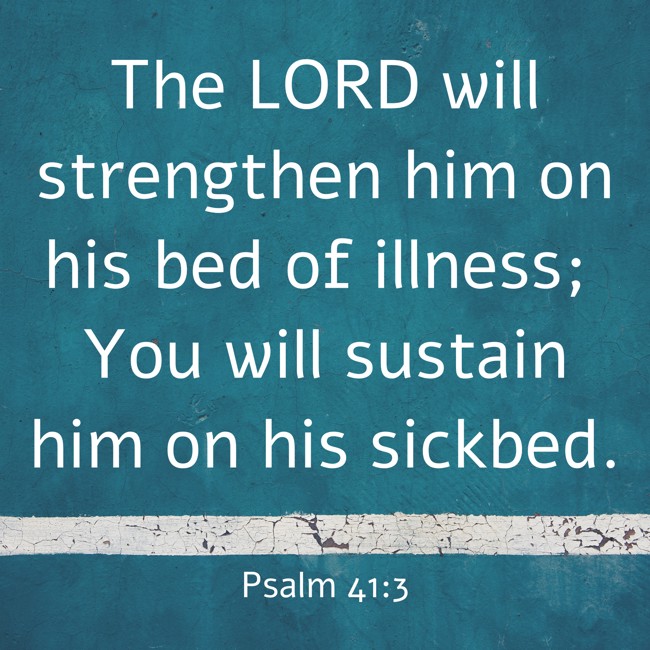 The LORD will strengthen him on his bed of illness; You will sustain him on his sickbed. - Psalm 41:3