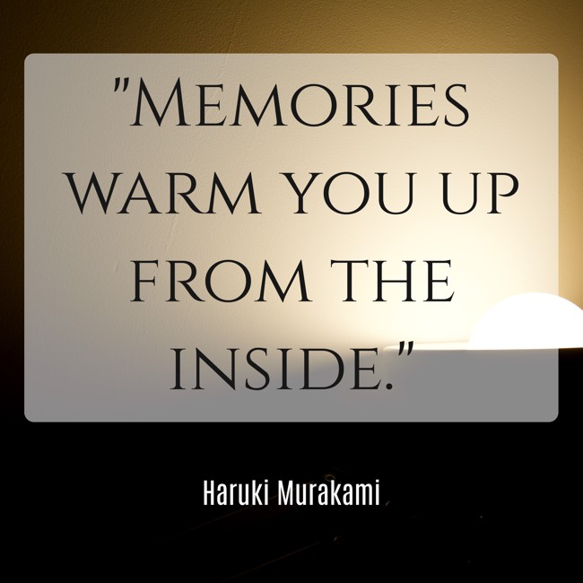 Memories warm you up from the inside. - Haruki Murakami