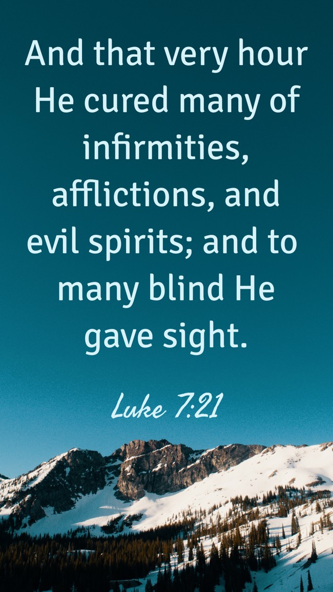 And that very hour He cured many of infirmities, afflictions, and evil spirits; and to many blind He gave sight. - Luke 7:21