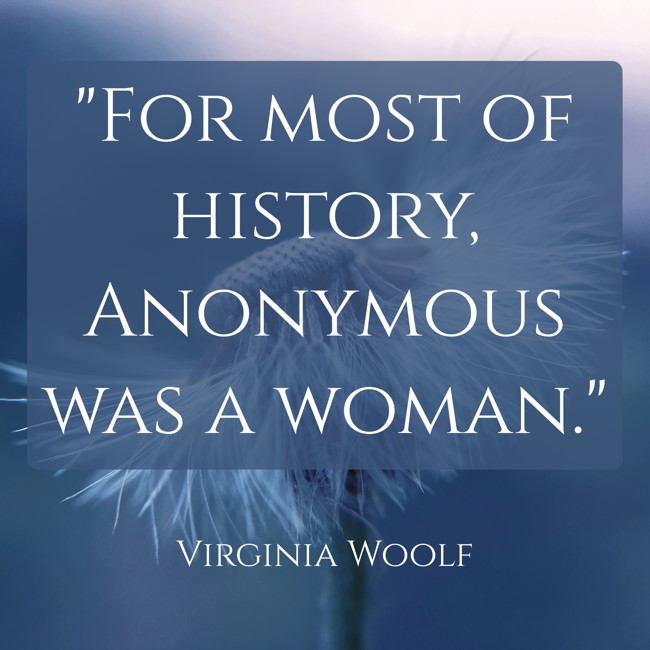 For most of history, Anonymous was a woman. - Virginia Woolf