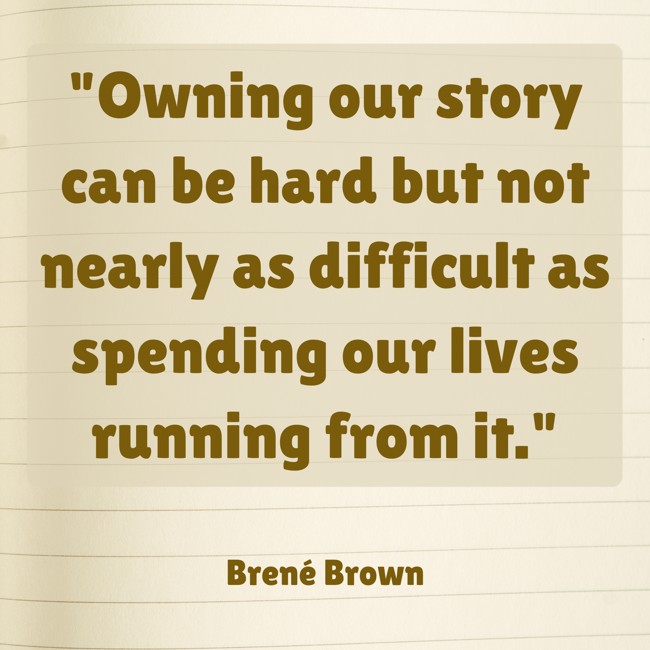 Owning our story can be hard but not nearly as difficult as spending our lives running from it. - Brené Brown