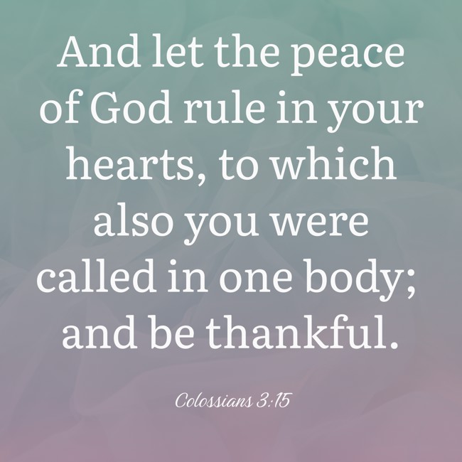 And let the peace of God rule in your hearts, to which also you were called in one body; and be thankful. - Colossians 3:15