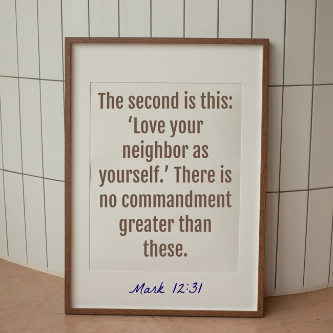 The second is this: ‘Love your neighbor as yourself.’ There is no commandment greater than these. - Mark 12:31