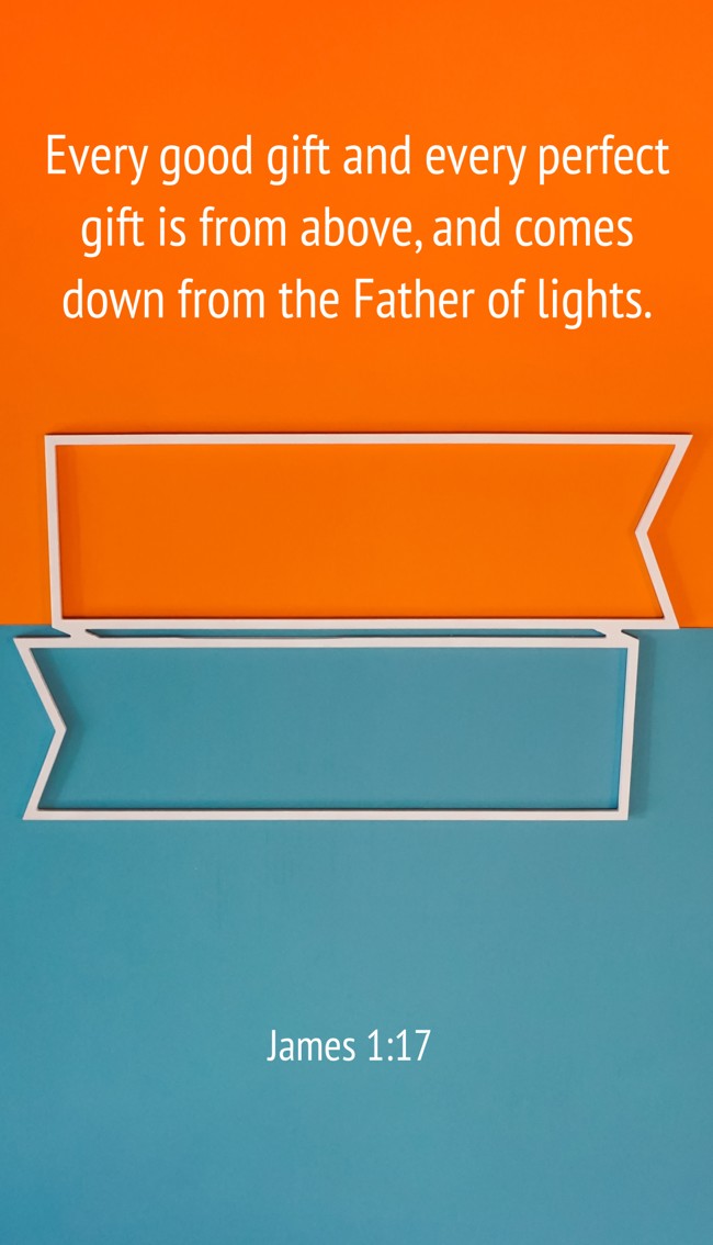 Every good gift and every perfect gift is from above, and comes down from the Father of lights. - James 1:17