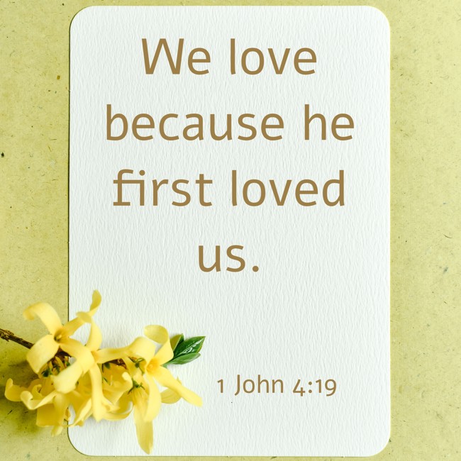 We love because he first loved us. - 1 John 4:19