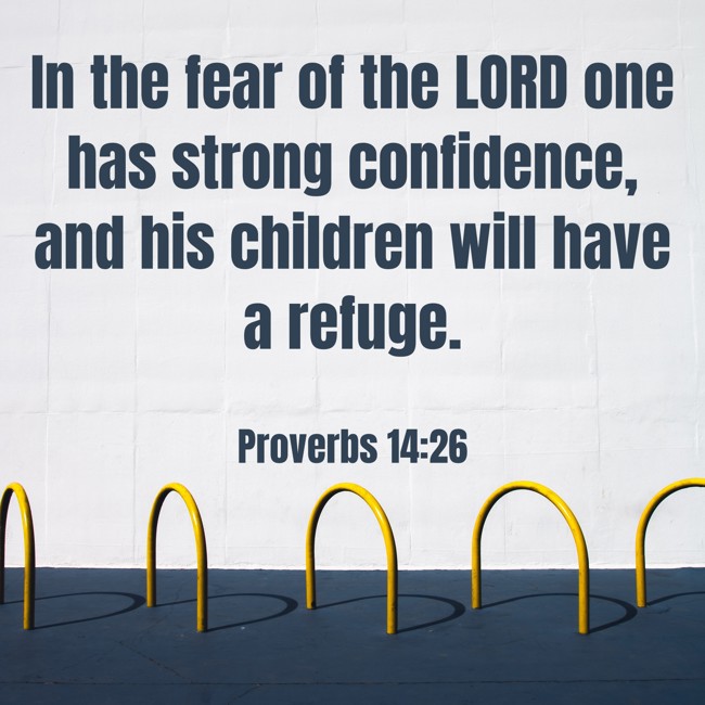 In the fear of the LORD one has strong confidence, and his children will have a refuge. - Proverbs 14:26