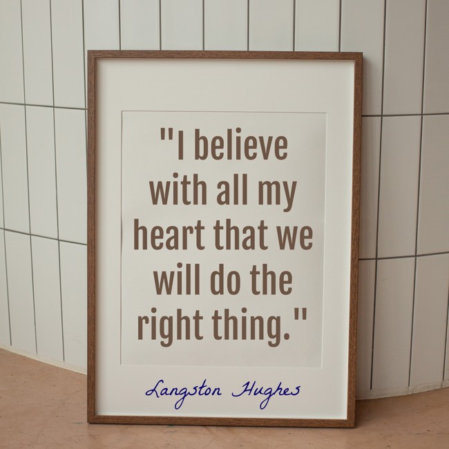 I believe with all my heart that we will do the right thing. - Langston Hughes